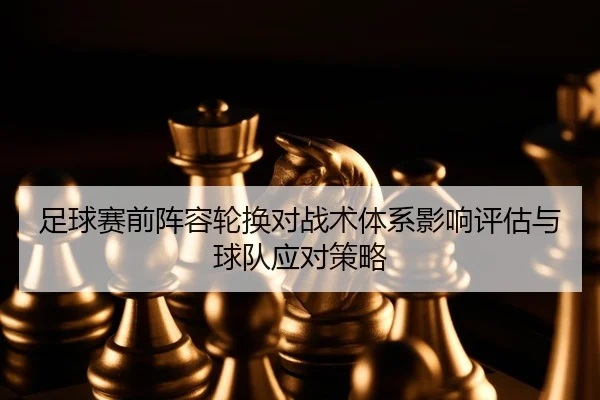 足球赛前阵容轮换对战术体系影响评估与球队应对策略